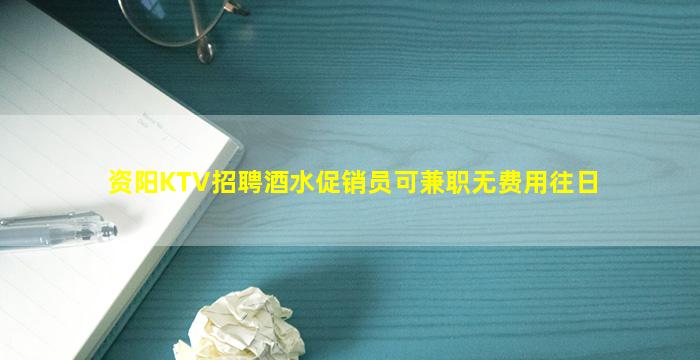 资阳KTV招聘酒水促销员可兼职无费用往日